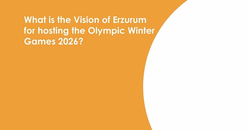 Vision and legacy objectives of Erzurum for the Olympic Winter Games 2026